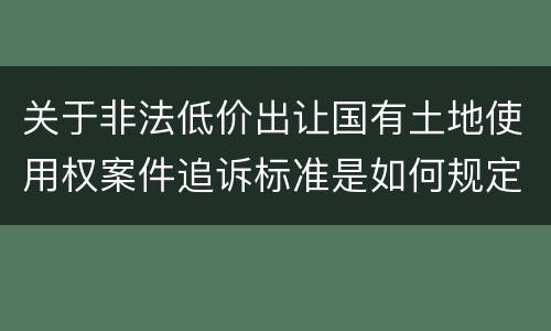 关于非法低价出让国有土地使用权案件追诉标准是如何规定