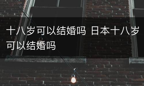 十八岁可以结婚吗 日本十八岁可以结婚吗