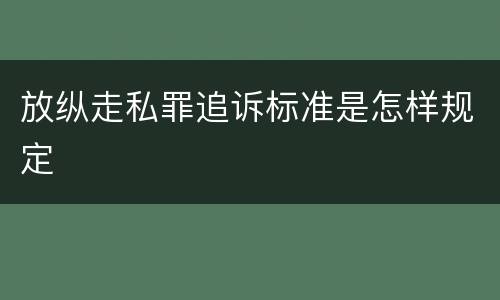 放纵走私罪追诉标准是怎样规定
