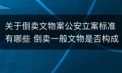关于倒卖文物案公安立案标准有哪些 倒卖一般文物是否构成犯罪