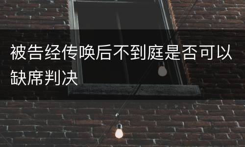被告经传唤后不到庭是否可以缺席判决