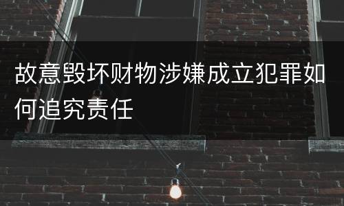 故意毁坏财物涉嫌成立犯罪如何追究责任