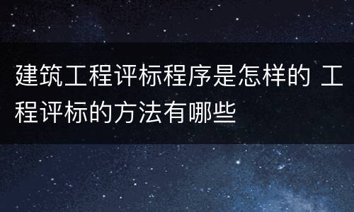 建筑工程评标程序是怎样的 工程评标的方法有哪些