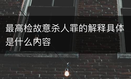 最高检故意杀人罪的解释具体是什么内容