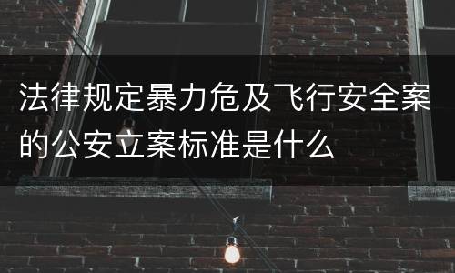 法律规定暴力危及飞行安全案的公安立案标准是什么