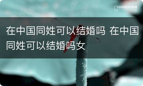 在中国同姓可以结婚吗 在中国同姓可以结婚吗女
