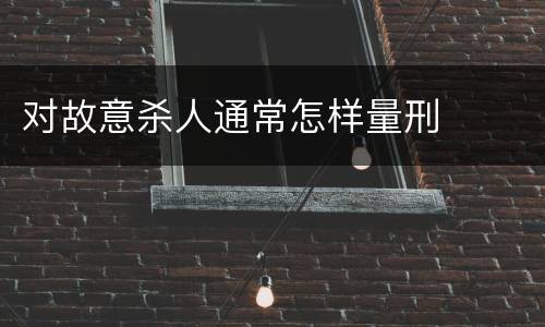 对故意杀人通常怎样量刑