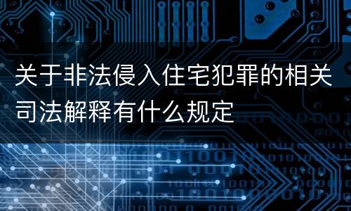 关于非法侵入住宅犯罪的相关司法解释有什么规定