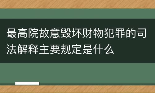 最高院故意毁坏财物犯罪的司法解释主要规定是什么