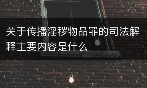 关于传播淫秽物品罪的司法解释主要内容是什么