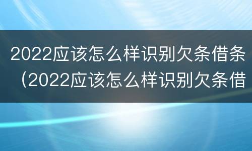 2022应该怎么样识别欠条借条（2022应该怎么样识别欠条借条的真假）