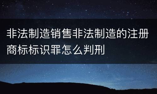 非法制造销售非法制造的注册商标标识罪怎么判刑