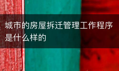 城市的房屋拆迁管理工作程序是什么样的