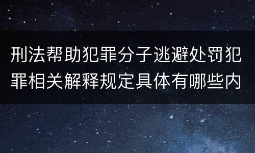 刑法帮助犯罪分子逃避处罚犯罪相关解释规定具体有哪些内容
