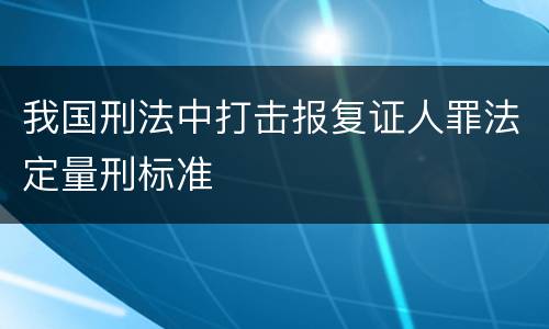 我国刑法中打击报复证人罪法定量刑标准