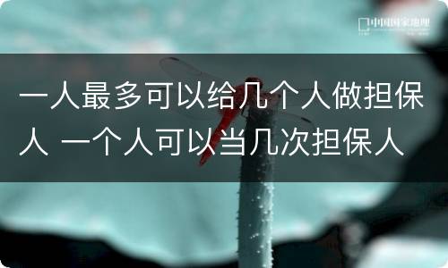 一人最多可以给几个人做担保人 一个人可以当几次担保人