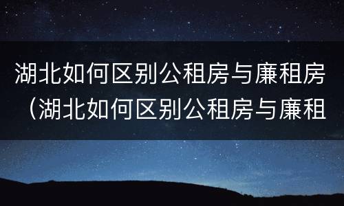 湖北如何区别公租房与廉租房（湖北如何区别公租房与廉租房呢）