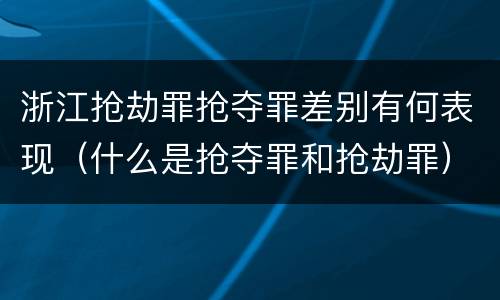 浙江抢劫罪抢夺罪差别有何表现（什么是抢夺罪和抢劫罪）