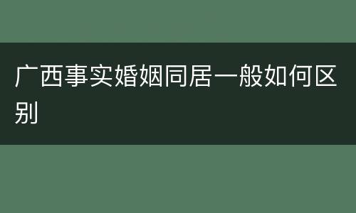广西事实婚姻同居一般如何区别