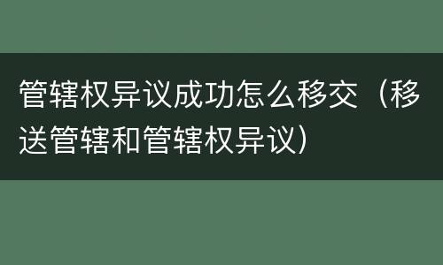 管辖权异议成功怎么移交（移送管辖和管辖权异议）