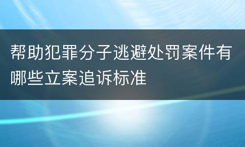 帮助犯罪分子逃避处罚案件有哪些立案追诉标准