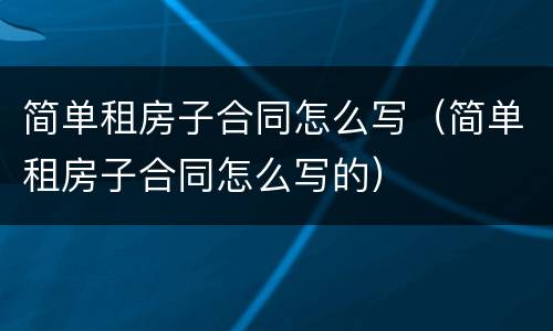 简单租房子合同怎么写（简单租房子合同怎么写的）
