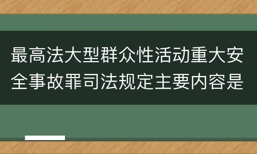 最高法大型群众性活动重大安全事故罪司法规定主要内容是什么