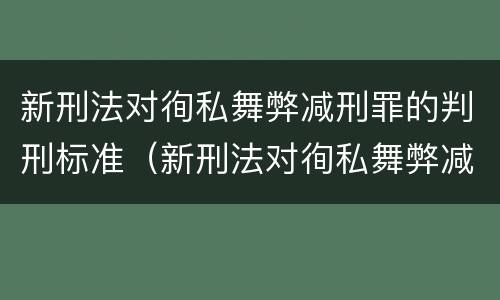 新刑法对徇私舞弊减刑罪的判刑标准（新刑法对徇私舞弊减刑罪的判刑标准是什么）