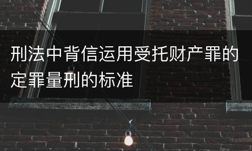 刑法中背信运用受托财产罪的定罪量刑的标准