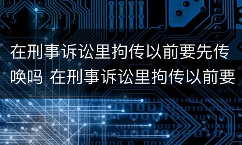 在刑事诉讼里拘传以前要先传唤吗 在刑事诉讼里拘传以前要先传唤吗怎么办