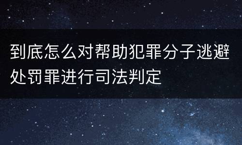 到底怎么对帮助犯罪分子逃避处罚罪进行司法判定