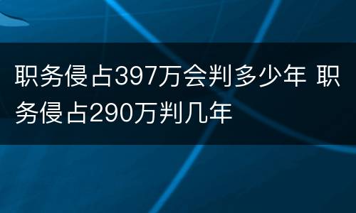职务侵占397万会判多少年 职务侵占290万判几年
