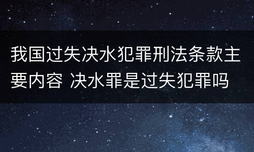 我国过失决水犯罪刑法条款主要内容 决水罪是过失犯罪吗
