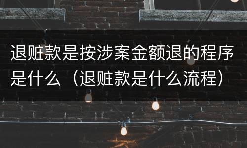 退赃款是按涉案金额退的程序是什么（退赃款是什么流程）