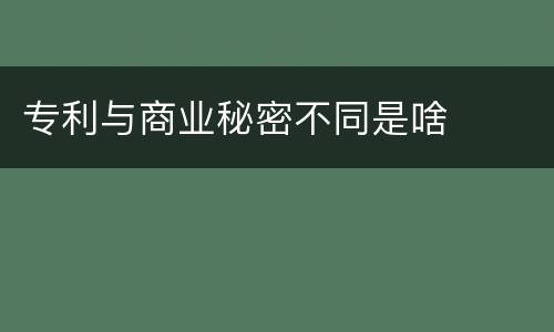专利与商业秘密不同是啥