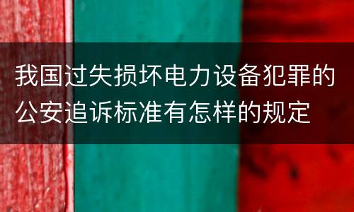 我国过失损坏电力设备犯罪的公安追诉标准有怎样的规定