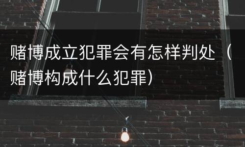 赌博成立犯罪会有怎样判处（赌博构成什么犯罪）