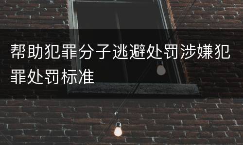 帮助犯罪分子逃避处罚涉嫌犯罪处罚标准