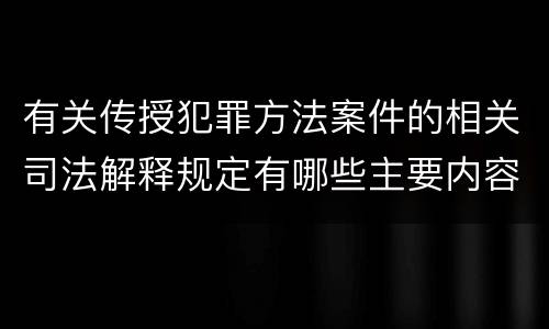 有关传授犯罪方法案件的相关司法解释规定有哪些主要内容
