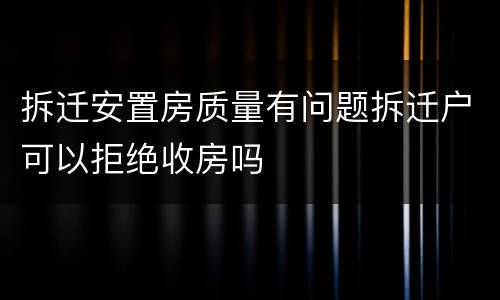 拆迁安置房质量有问题拆迁户可以拒绝收房吗