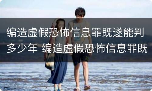 编造虚假恐怖信息罪既遂能判多少年 编造虚假恐怖信息罪既遂能判多少年