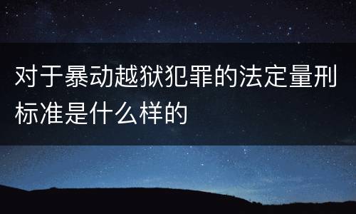 对于暴动越狱犯罪的法定量刑标准是什么样的