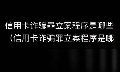 信用卡诈骗罪立案程序是哪些（信用卡诈骗罪立案程序是哪些规定）