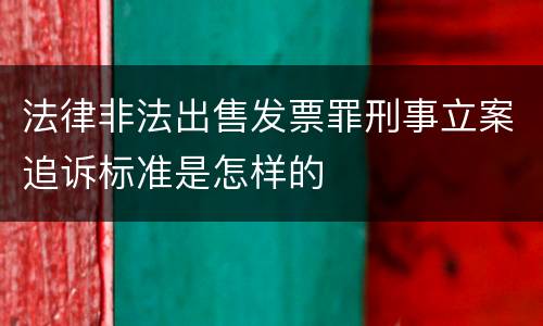 法律非法出售发票罪刑事立案追诉标准是怎样的