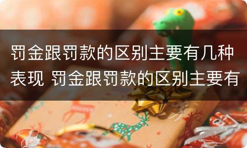 罚金跟罚款的区别主要有几种表现 罚金跟罚款的区别主要有几种表现形态