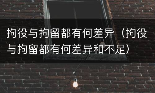 拘役与拘留都有何差异（拘役与拘留都有何差异和不足）