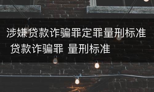 涉嫌贷款诈骗罪定罪量刑标准 贷款诈骗罪 量刑标准
