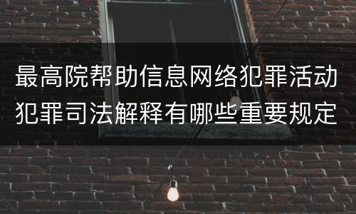 最高院帮助信息网络犯罪活动犯罪司法解释有哪些重要规定
