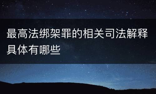 最高法绑架罪的相关司法解释具体有哪些