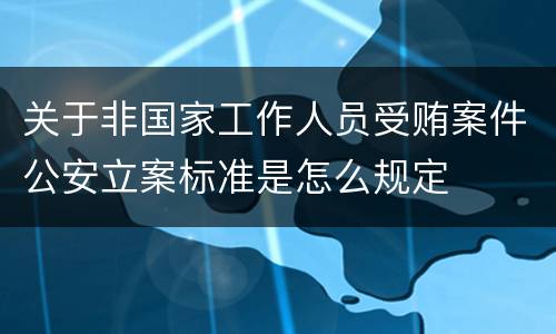 关于非国家工作人员受贿案件公安立案标准是怎么规定